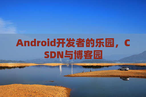Android开发者的乐园，CSDN与博客园